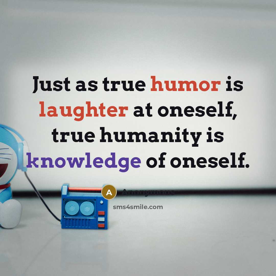 “Just as true humor is laughter at oneself, true humanity is knowledge of oneself.” quote by Anonymous