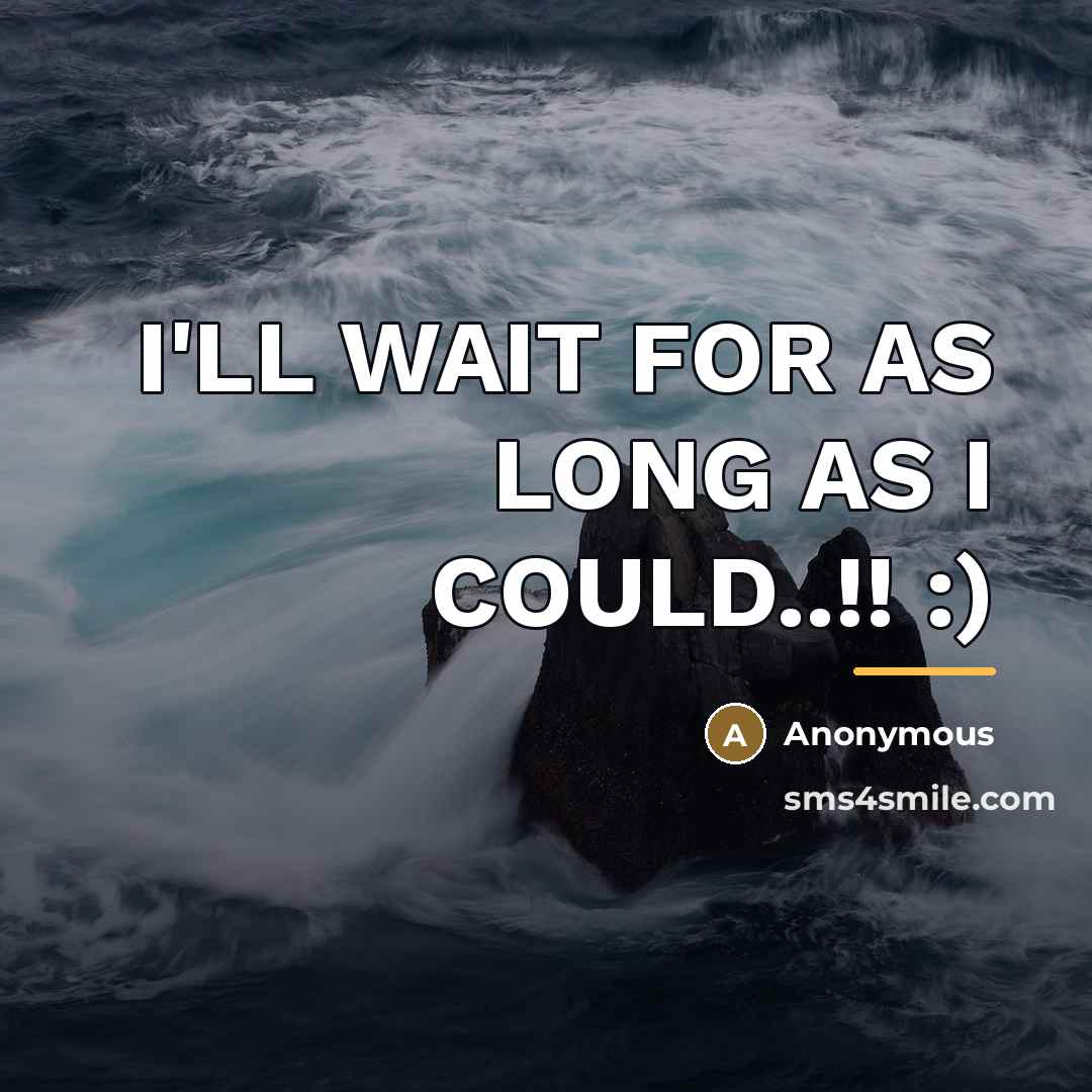 “I'LL WAIT FOR AS LONG AS I COULD..!! :)…” quote by Anonymous