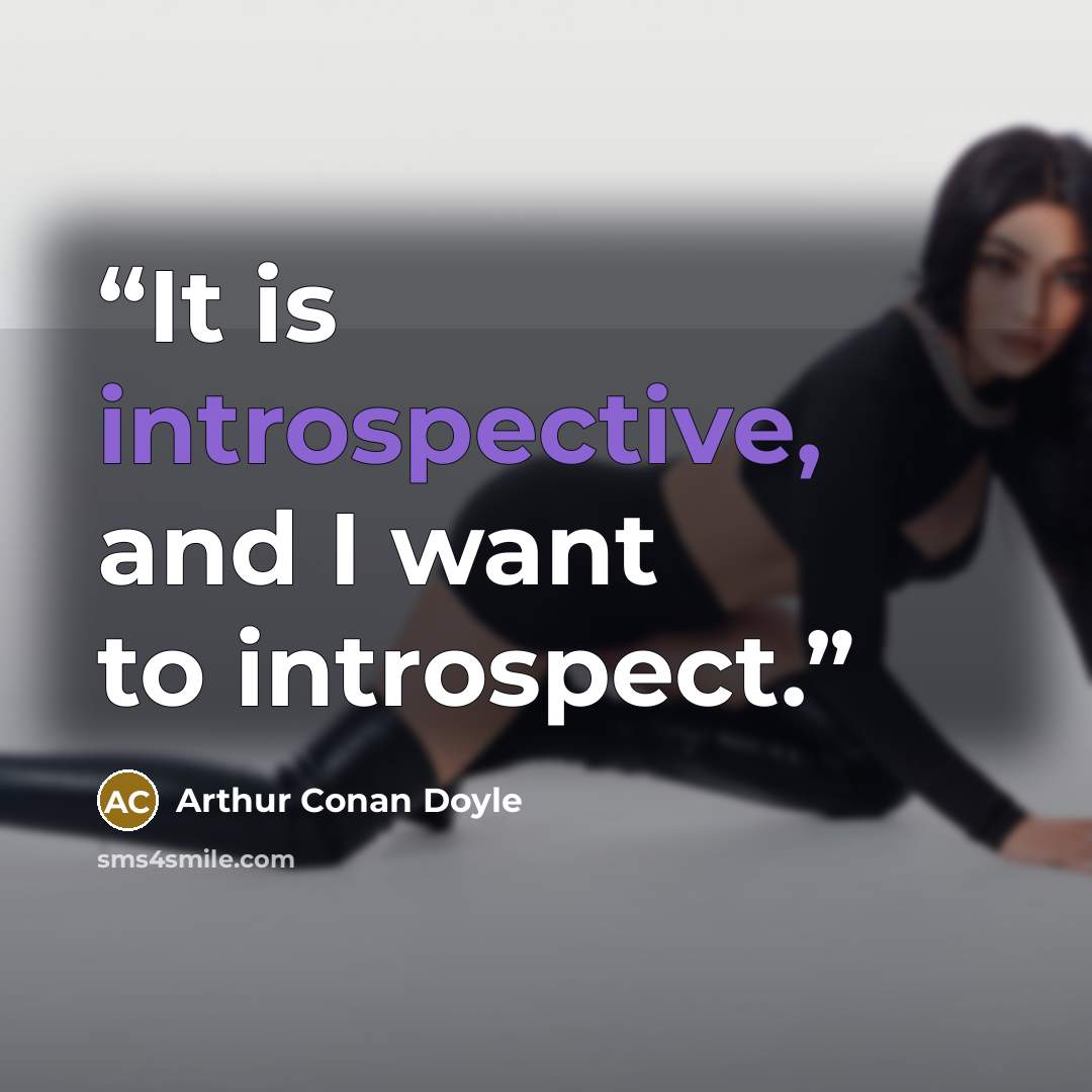 “It is introspective, and I want to introspect.” quote by Arthur Conan Doyle