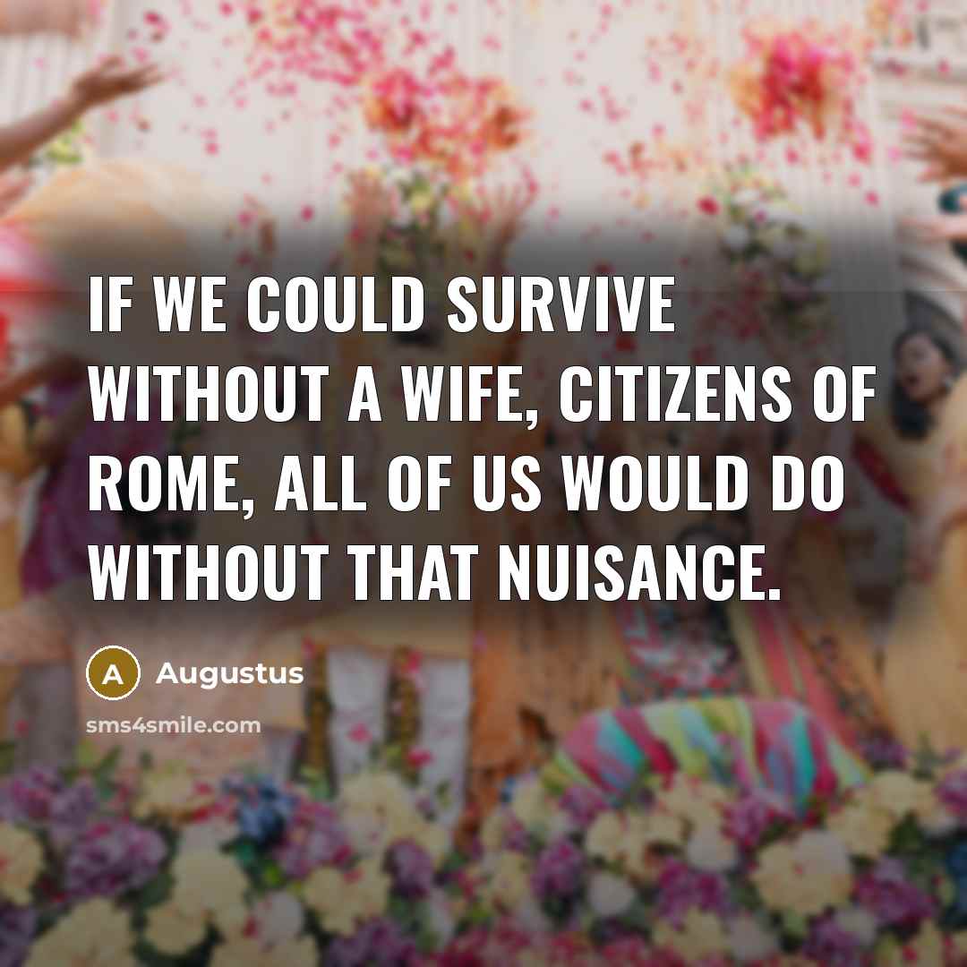 “If we could survive without a wife, citizens of Rome,…” quote by Augustus