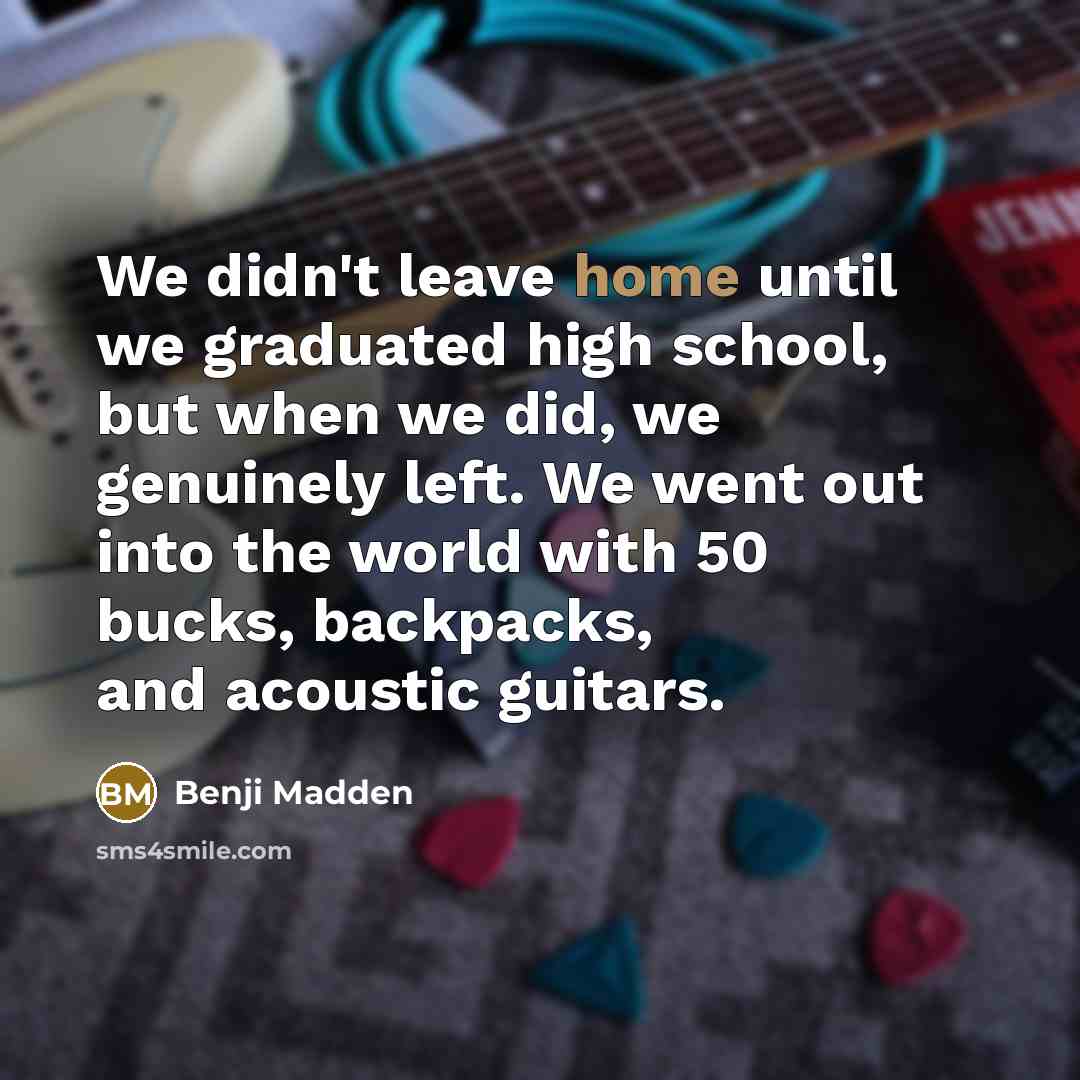 “We didn't leave home until we graduated high school, but…” quote by Benji Madden