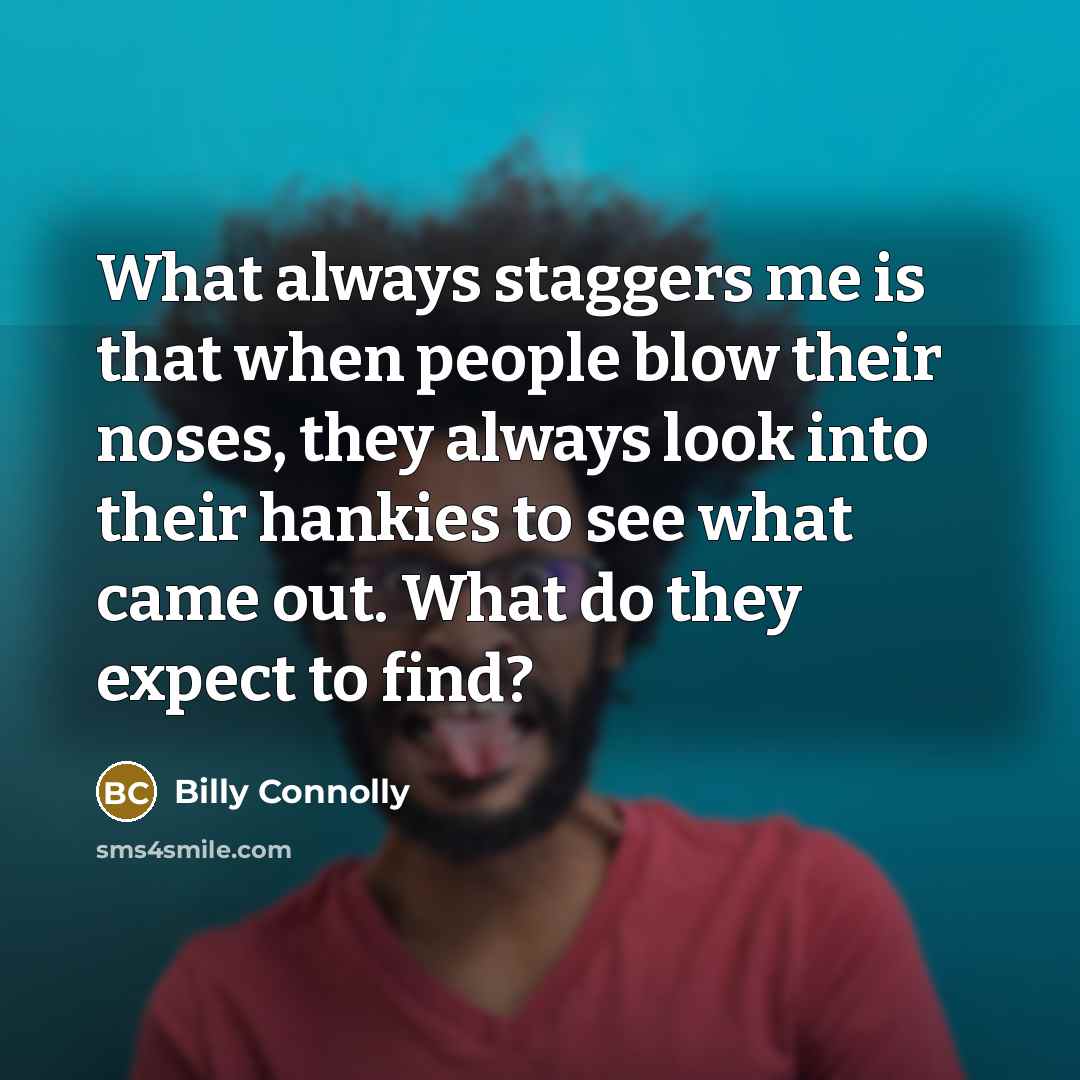 “What always staggers me is that when people blow their…” quote by Billy Connolly