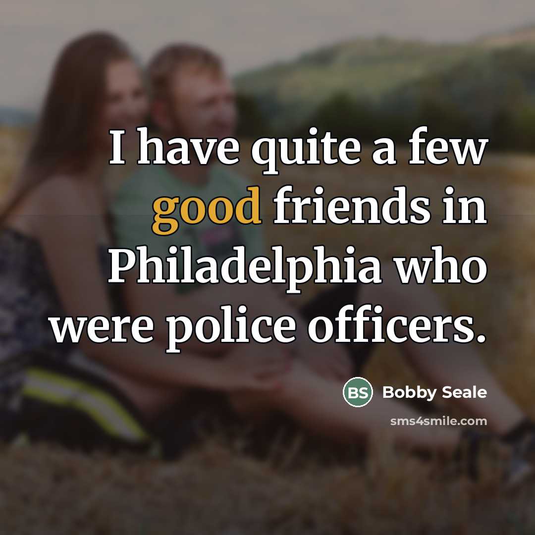 “I have quite a few good friends in Philadelphia who…” quote by Bobby Seale