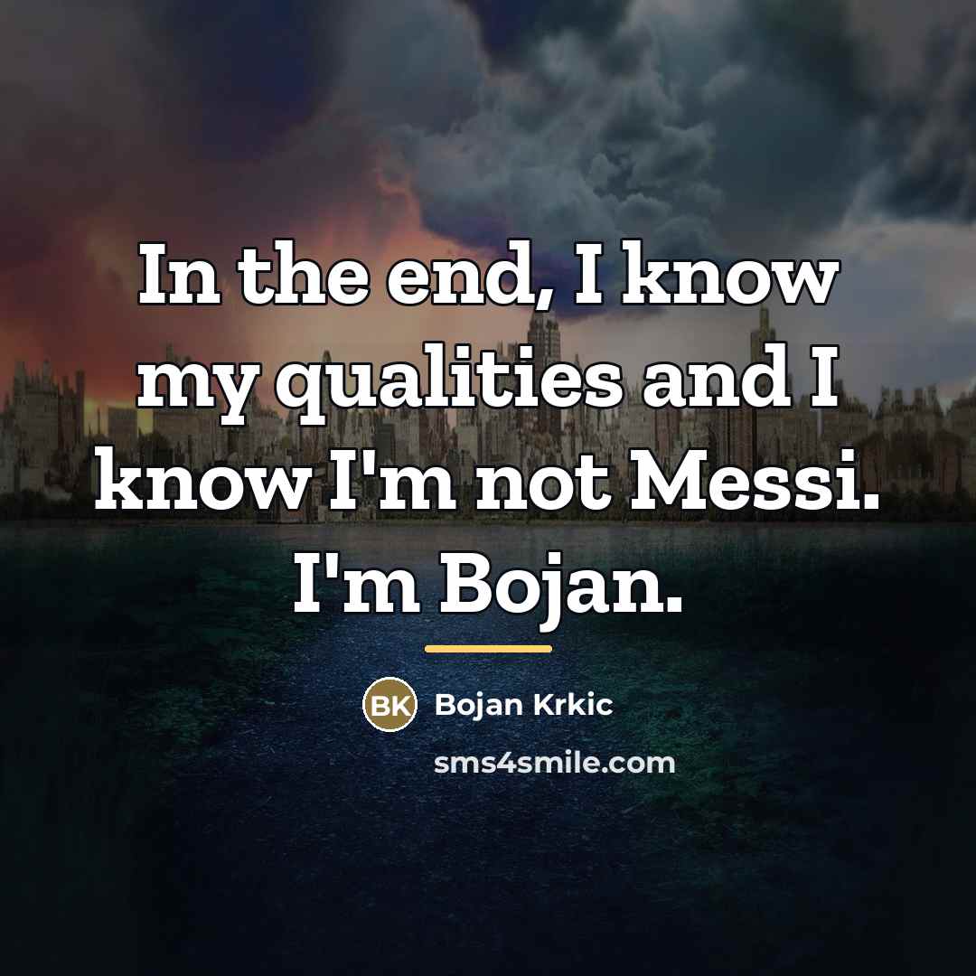 “In the end, I know my qualities and I know…” quote by Bojan Krkic