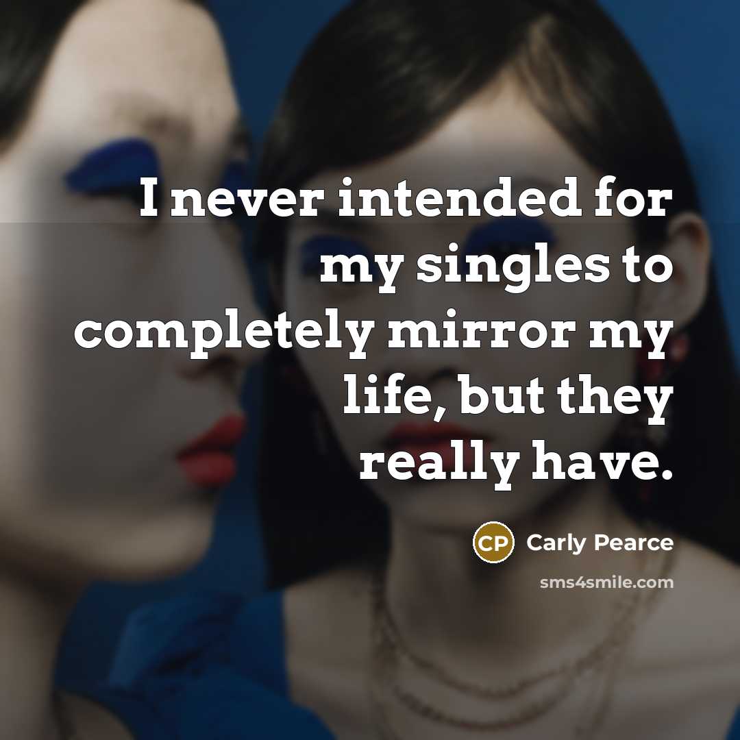 “I never intended for my singles to completely mirror my…” quote by Carly Pearce