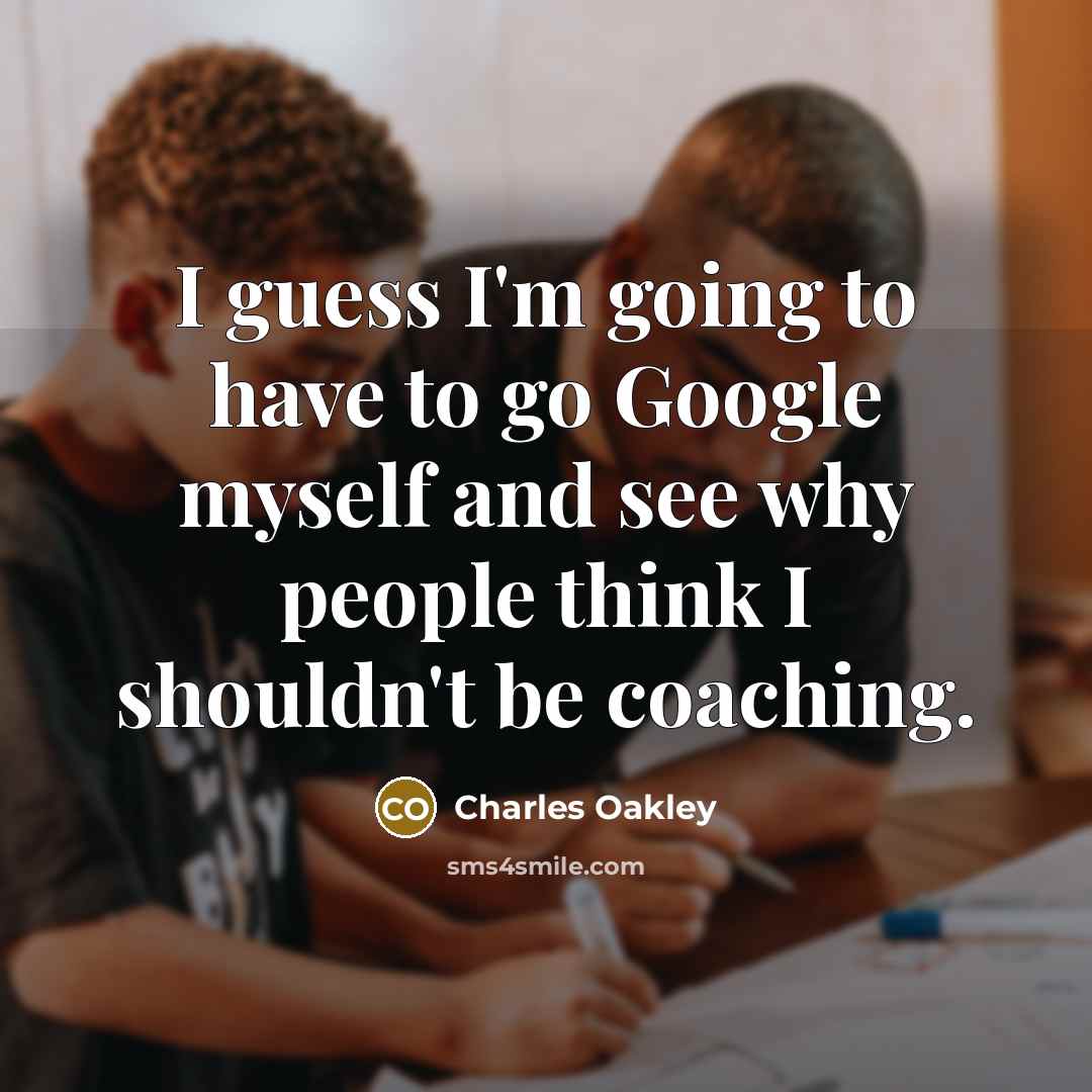 “I guess I'm going to have to go Google myself…” quote by Charles Oakley