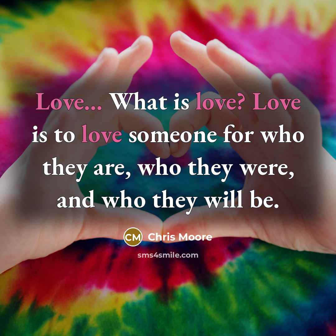 “Love... What is love? Love is to love someone for…” quote by Chris Moore