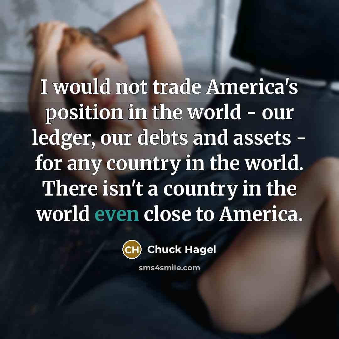 “I would not trade America's position in the world -…” quote by Chuck Hagel
