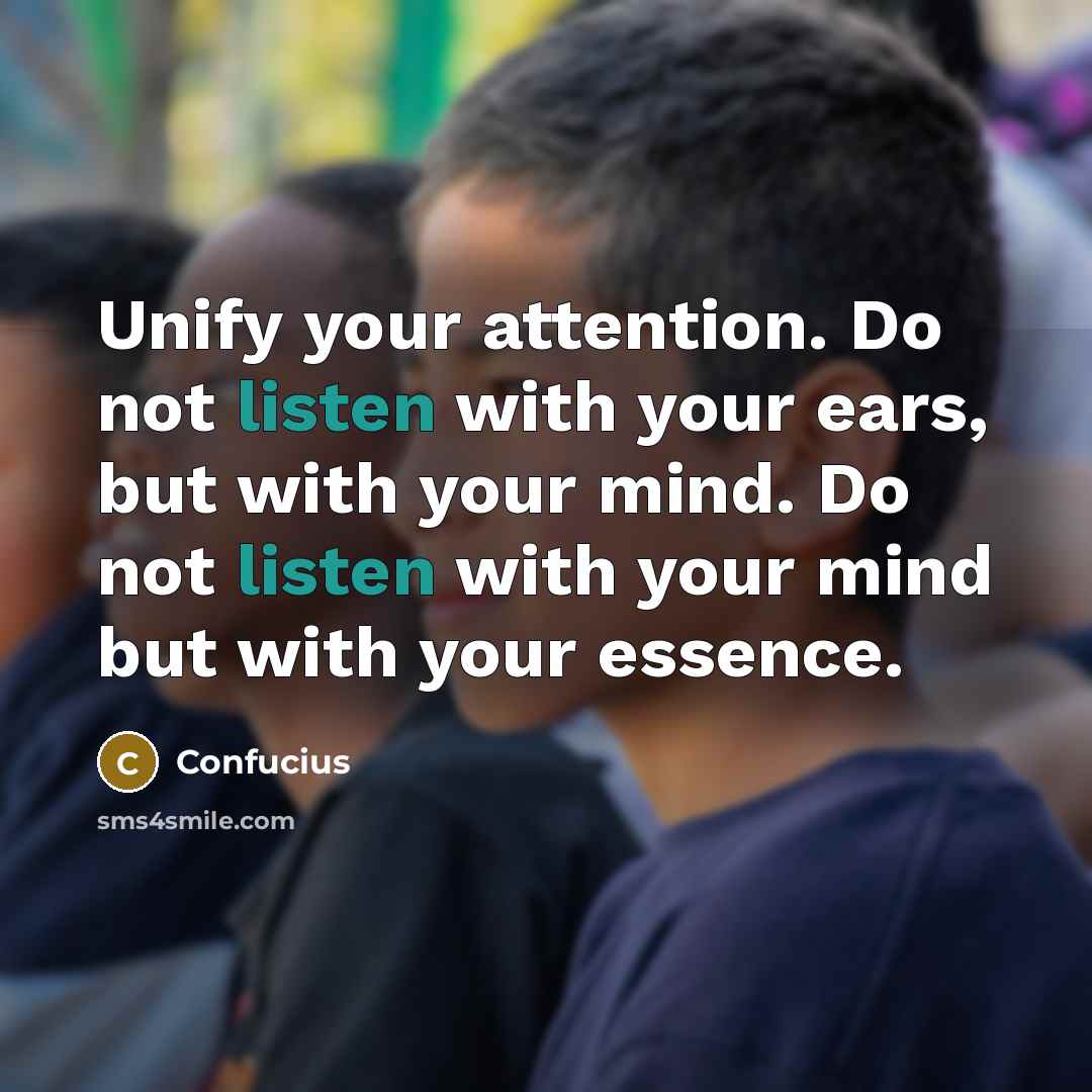 “Unify your attention. Do not listen with your ears, but…” quote by Confucius