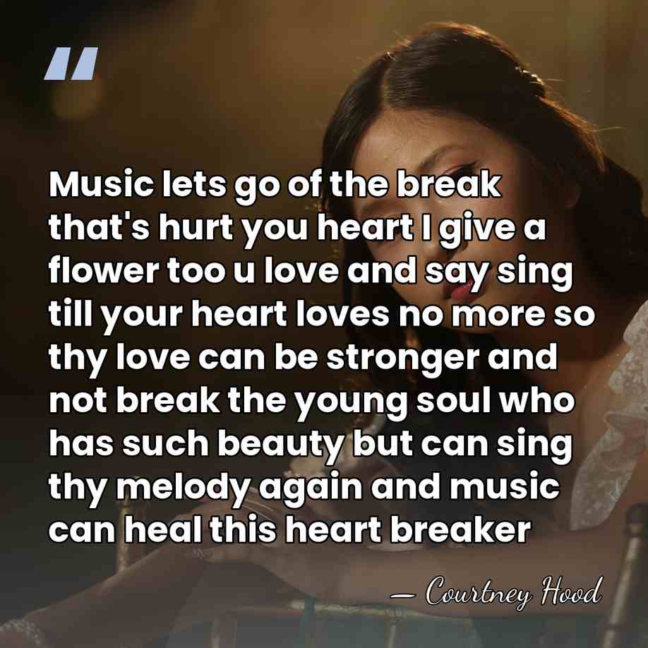 Music lets go of the break that's hurt you heart I give&hellip; - Courtney Hood
