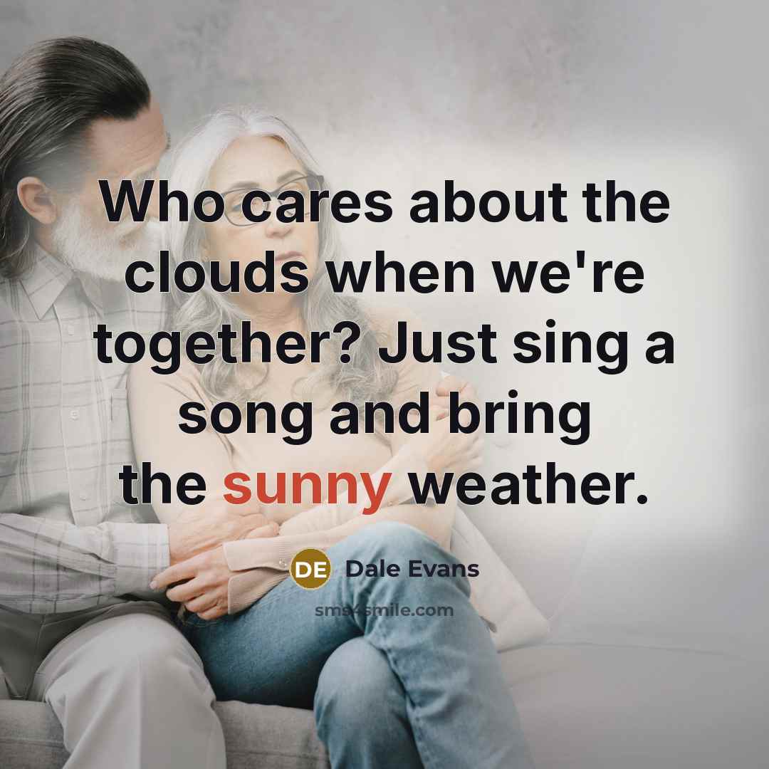 “Who cares about the clouds when we're together? Just sing…” quote by Dale Evans