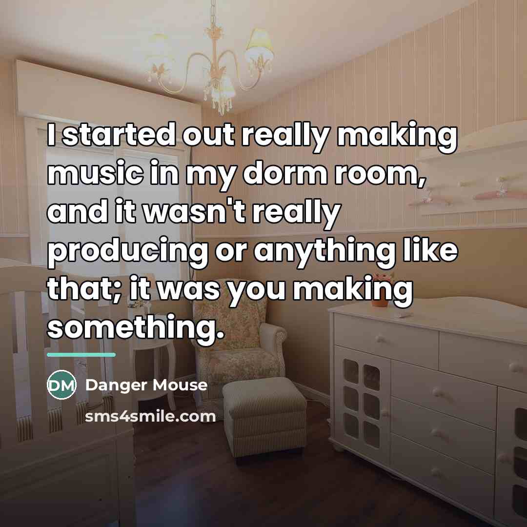“I started out really making music in my dorm room,…” quote by Danger Mouse