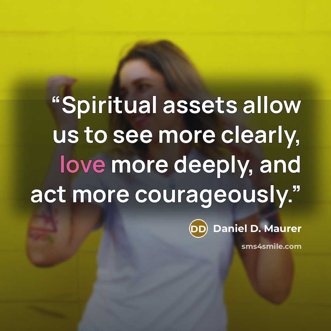 “Spiritual assets allow us to see more clearly, love more deeply, and act more courageously.” quote by Daniel D. Maurer