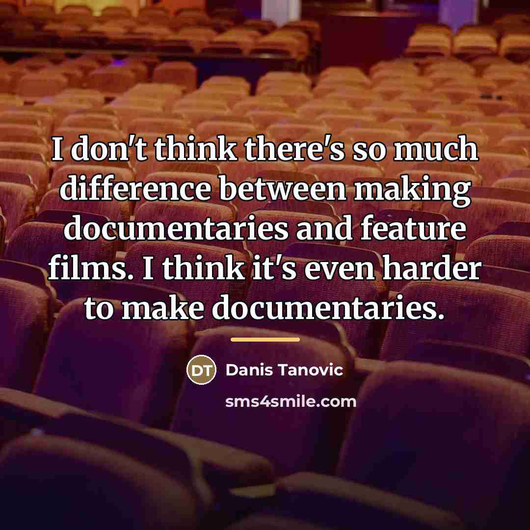 “I don't think there's so much difference between making documentaries…” quote by Danis Tanovic