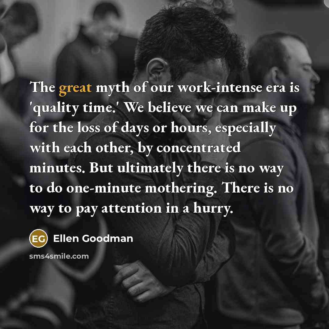 “The great myth of our work-intense era is 'quality time.'…” quote by Ellen Goodman