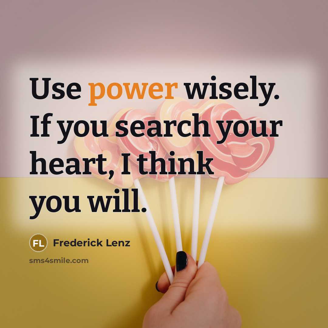 “Use power wisely. If you search your heart, I think…” quote by Frederick Lenz
