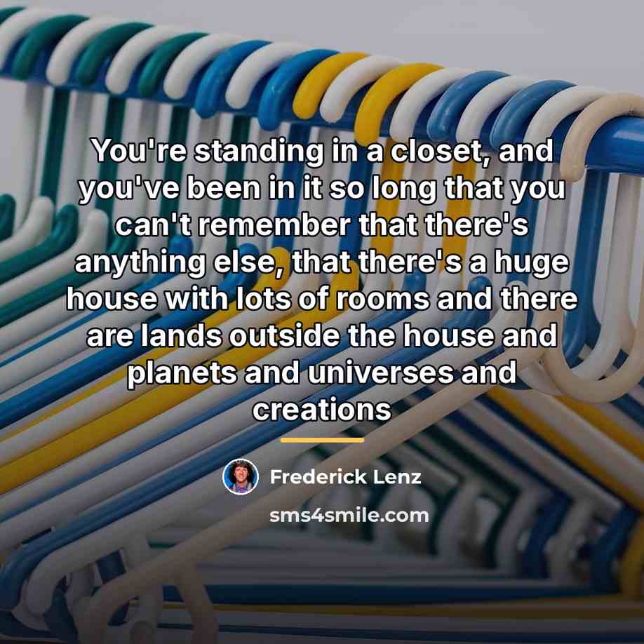 “You're standing in a closet, and you've been in it…” quote by Frederick Lenz