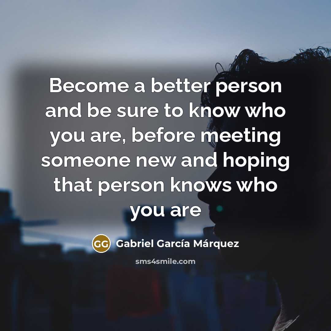 “Become a better person and be sure to know who…” quote by Gabriel Garcia Marquez