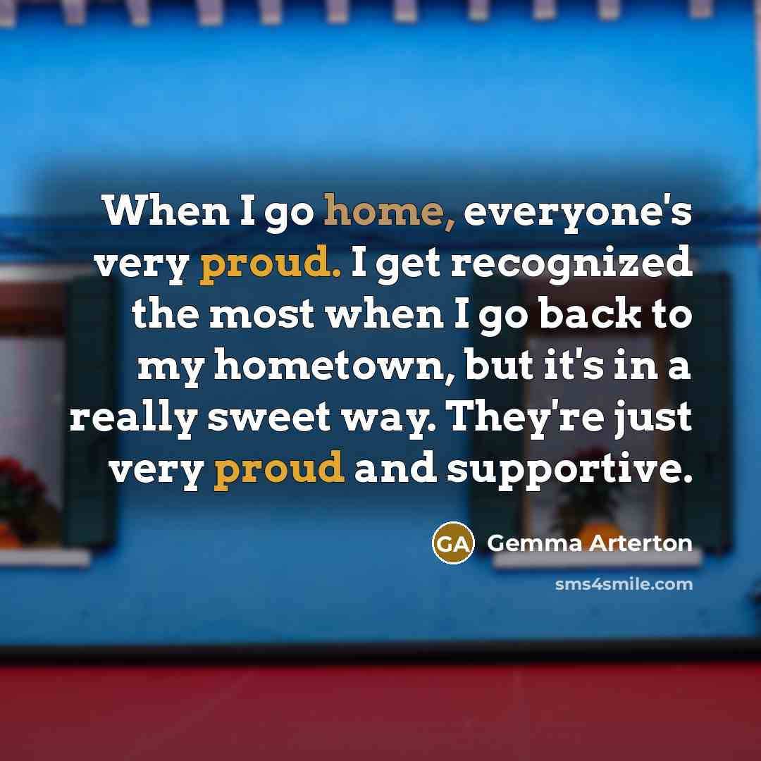 “When I go home, everyone's very proud. I get recognized…” quote by Gemma Arterton