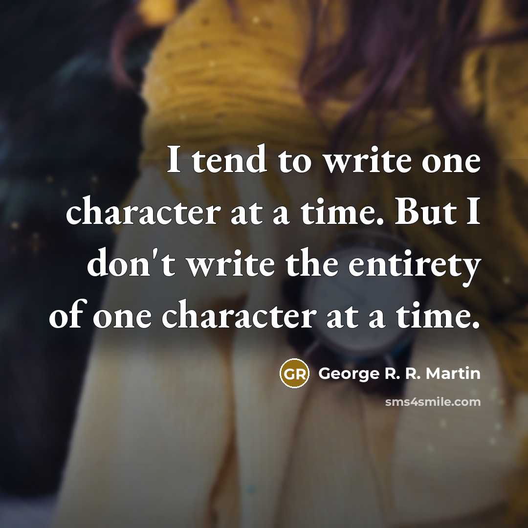 “I tend to write one character at a time. But…” quote by George R. R. Martin