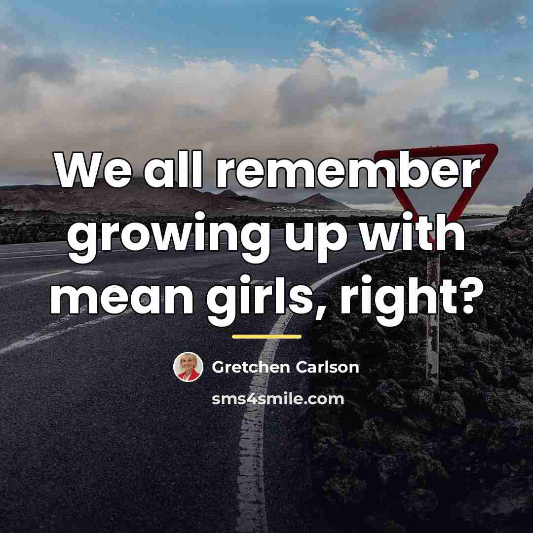 “We all remember growing up with mean girls, right?…” quote by Gretchen Carlson