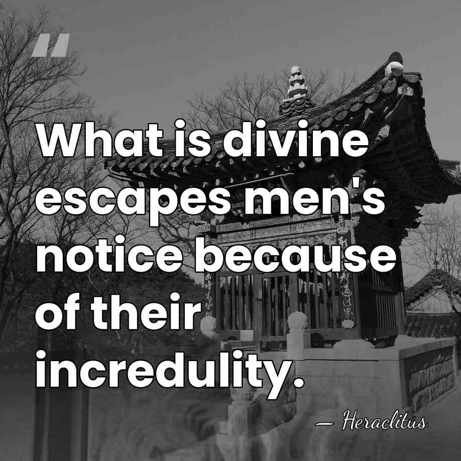 What is divine escapes men's notice because of their incredulity. - Heraclitus