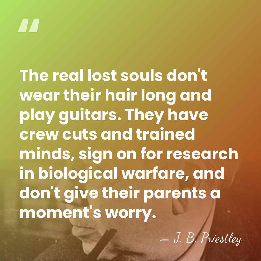 The real lost souls don't wear their hair long and play guitars.&hellip; - J. B. Priestley