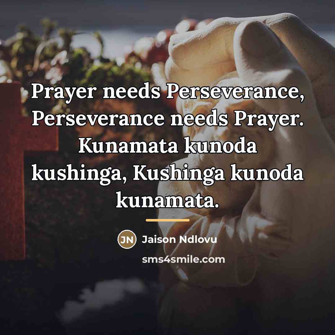 “Prayer needs Perseverance, Perseverance needs Prayer. Kunamata kunoda kushinga, Kushinga…” quote by Jaison Ndlovu