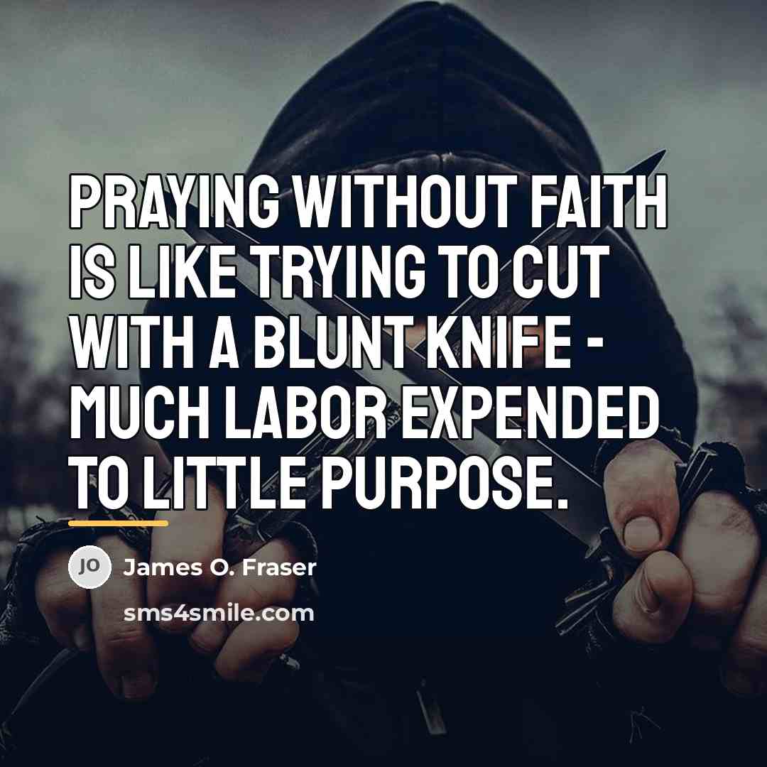 “Praying without faith is like trying to cut with a…” quote by James O. Fraser