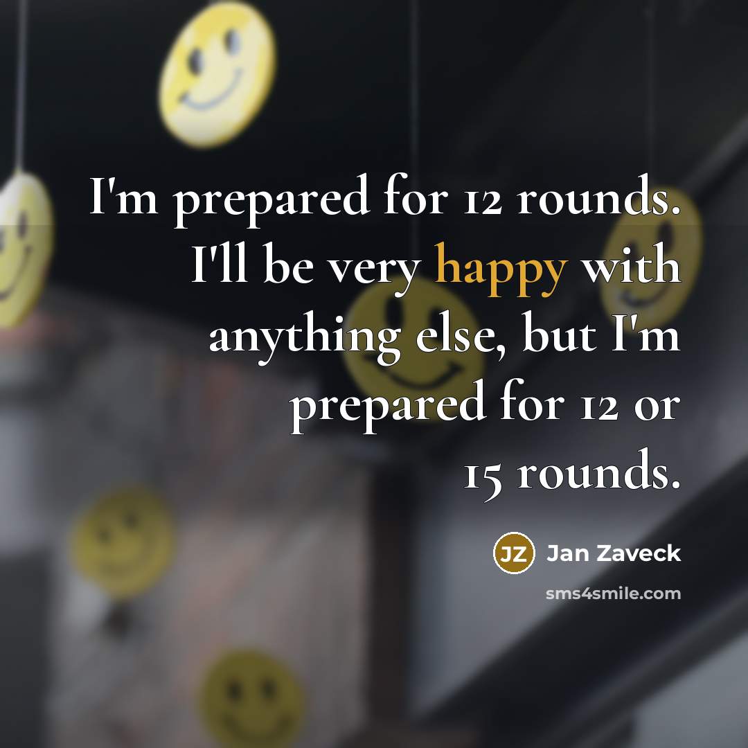 “I'm prepared for 12 rounds. I'll be very happy with…” quote by Jan Zaveck
