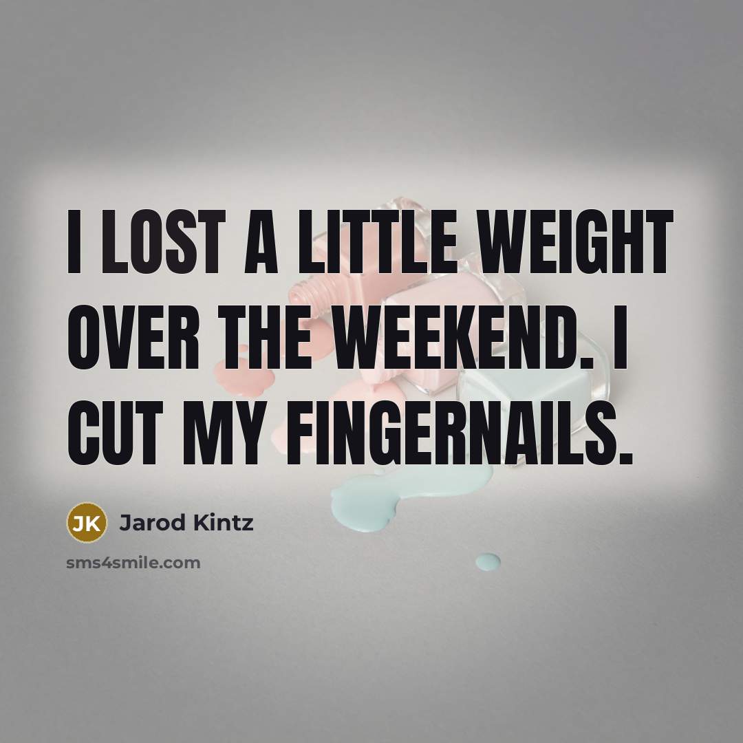“I lost a little weight over the weekend. I cut my fingernails.” quote by Jarod Kintz