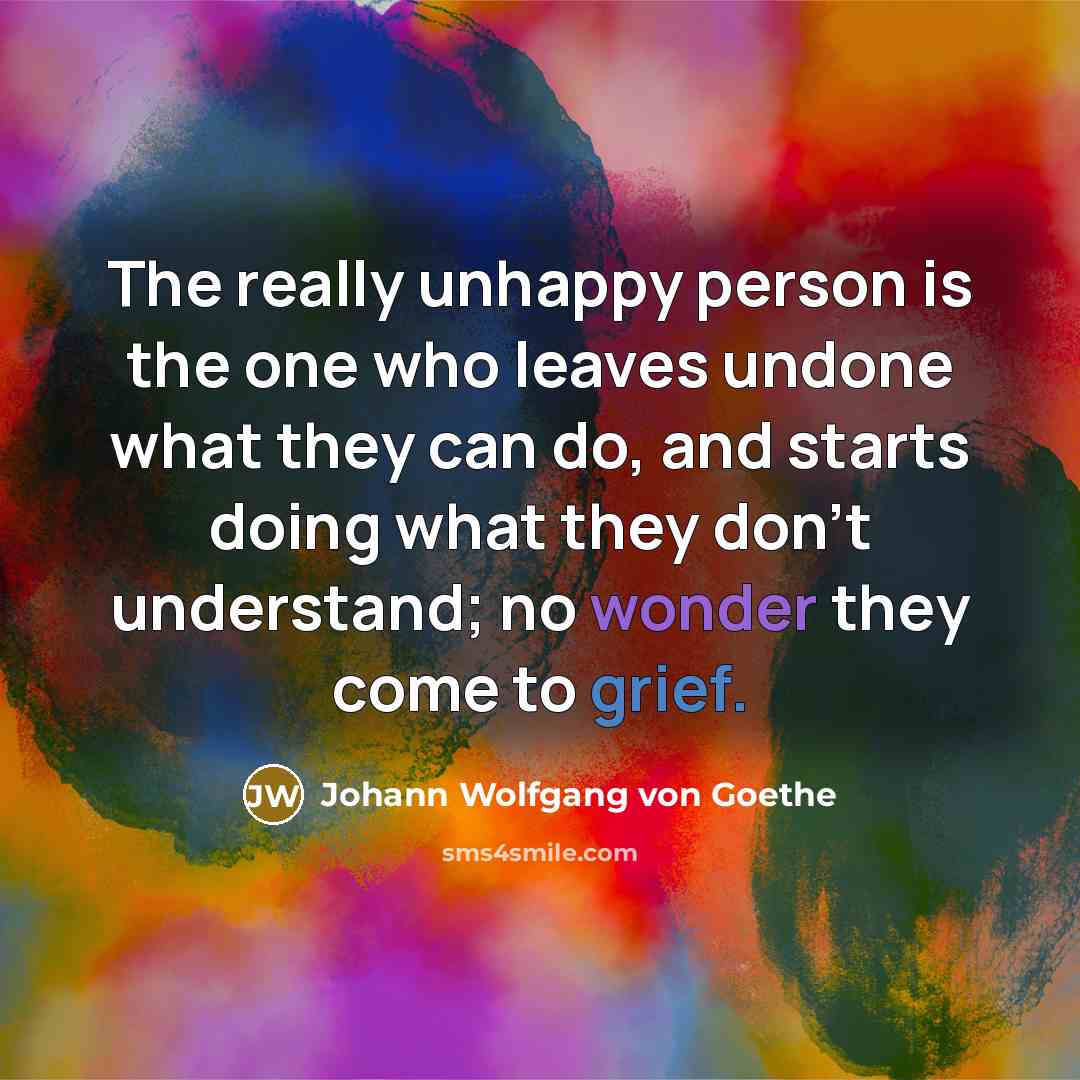 “The really unhappy person is the one who leaves undone…” quote by Johann Wolfgang von Goethe