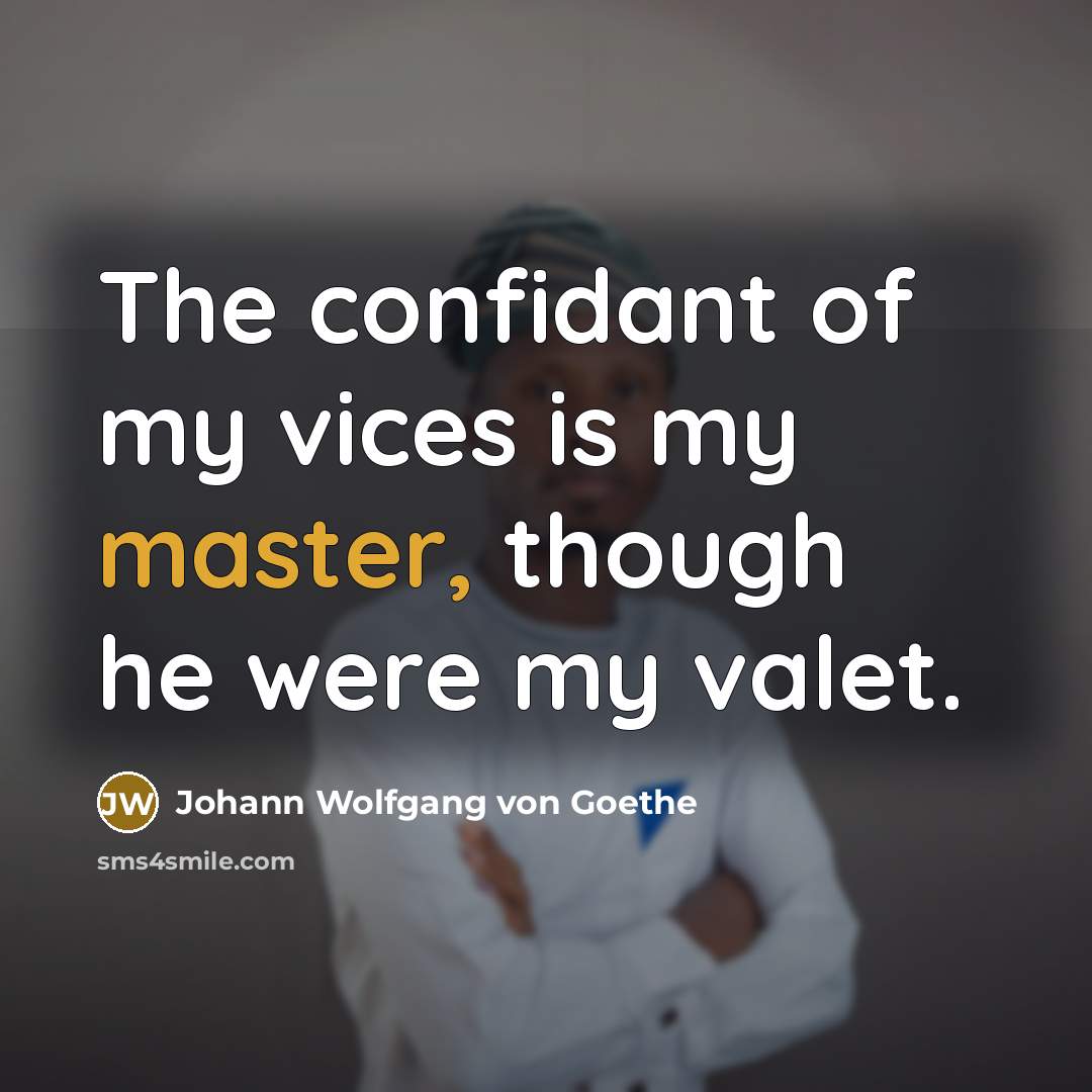 “The confidant of my vices is my master, though he…” quote by Johann Wolfgang von Goethe