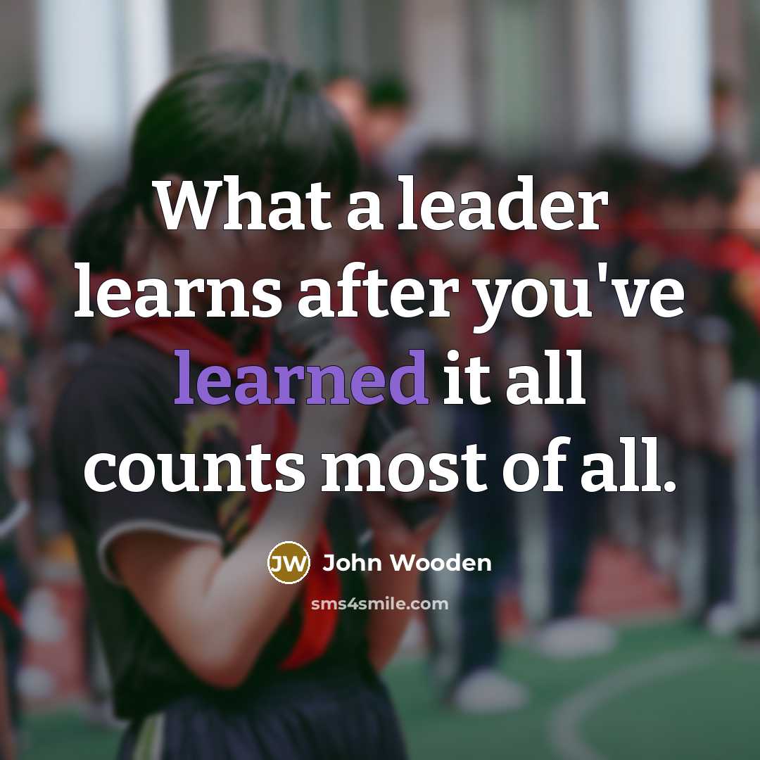 “What a leader learns after you've learned it all counts…” quote by John Wooden