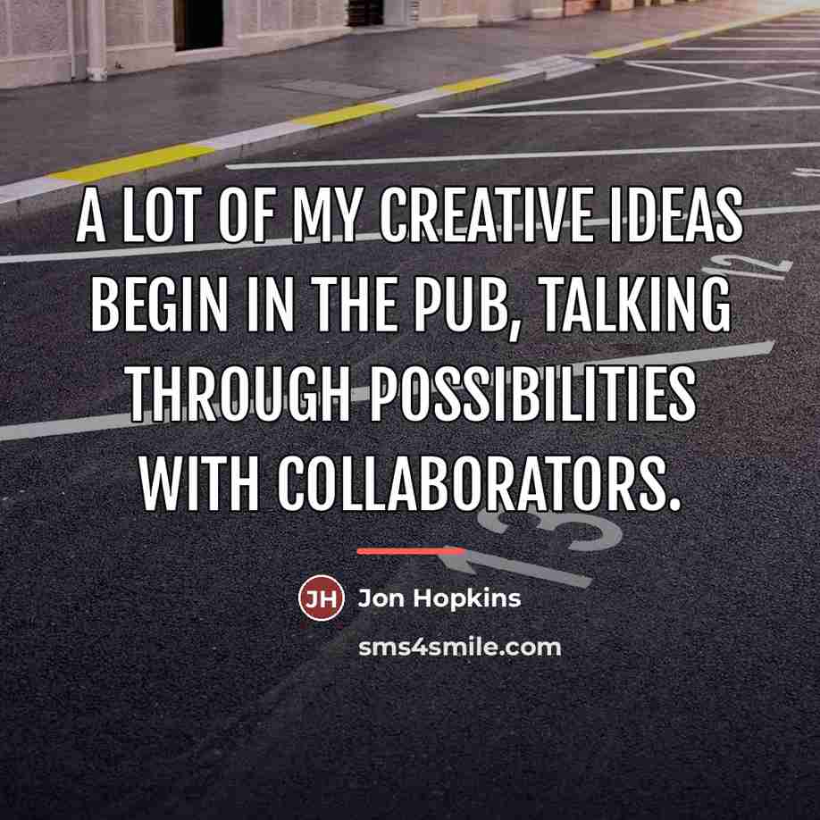 “A lot of my creative ideas begin in the pub,…” quote by Jon Hopkins