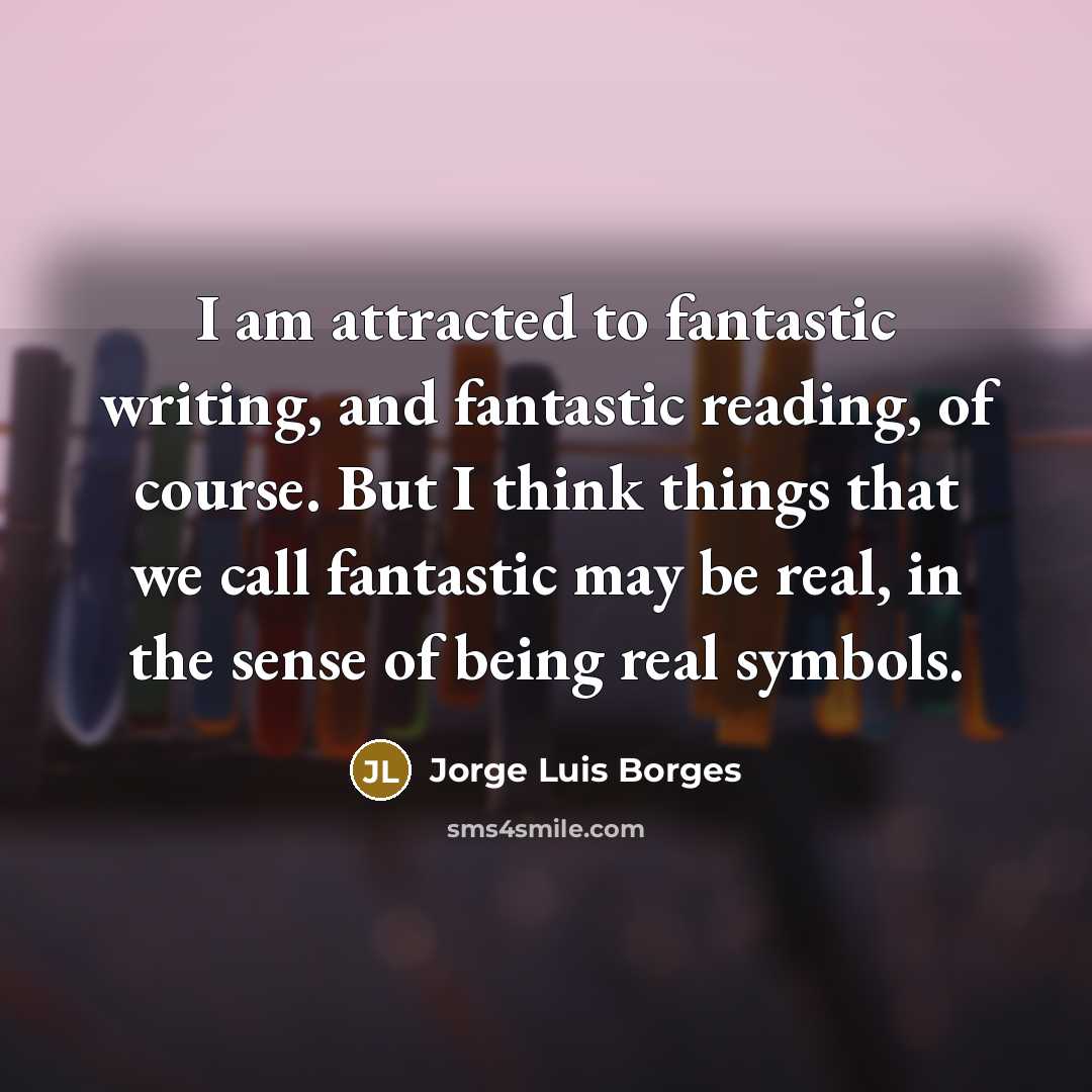 “I am attracted to fantastic writing, and fantastic reading, of…” quote by Jorge Luis Borges