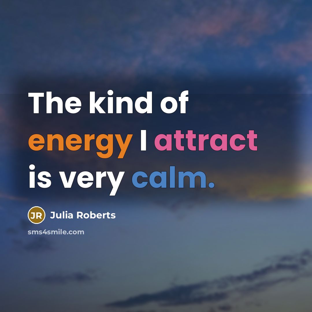 “The kind of energy I attract is very calm.…” quote by Julia Roberts