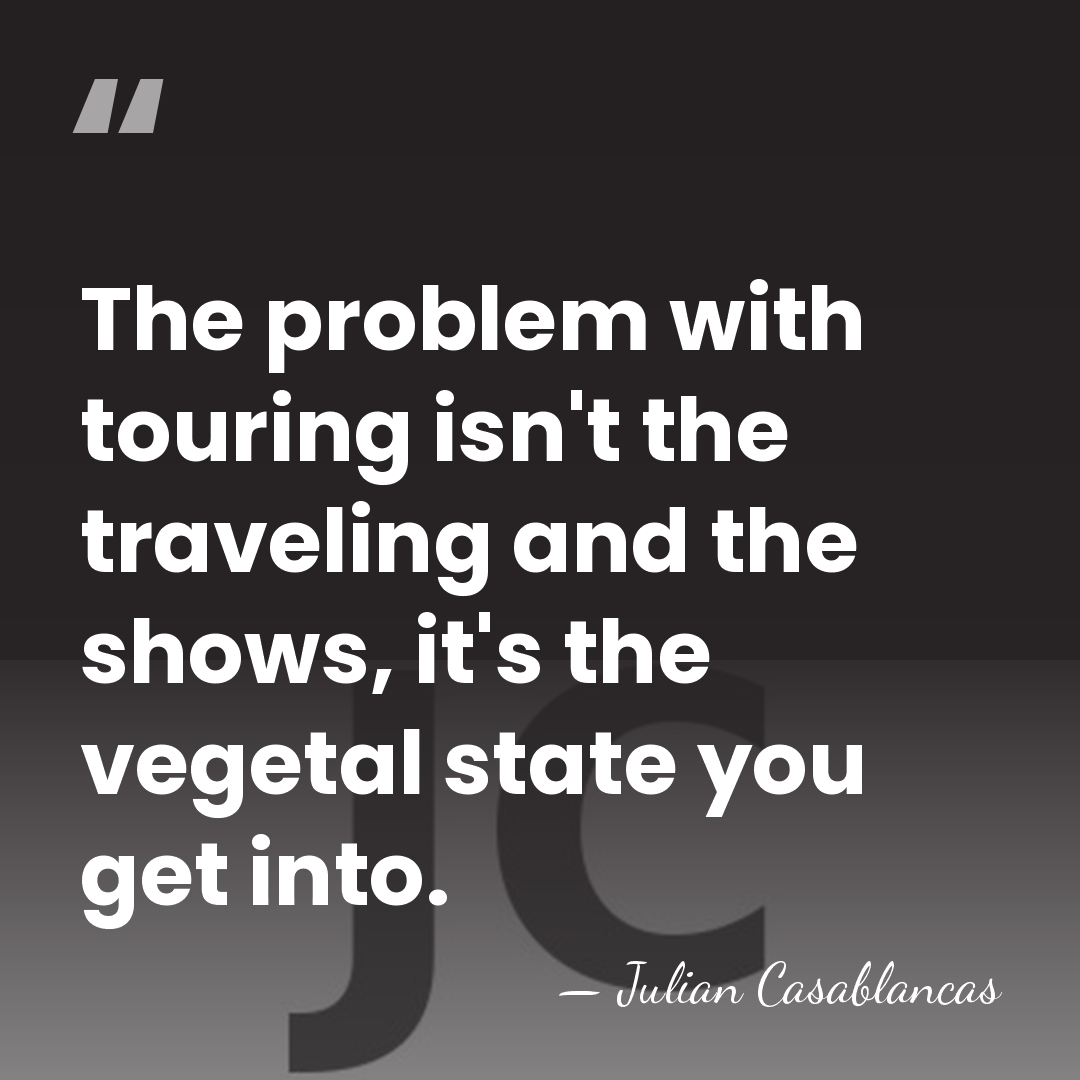 The problem with touring isn't the traveling and the shows, it's the&hellip; - Julian Casablancas