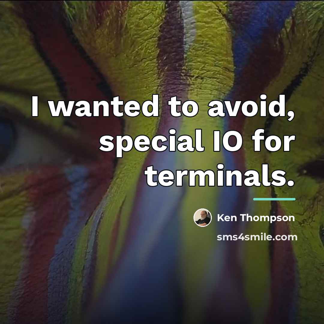 “I wanted to avoid, special IO for terminals.…” quote by Ken Thompson