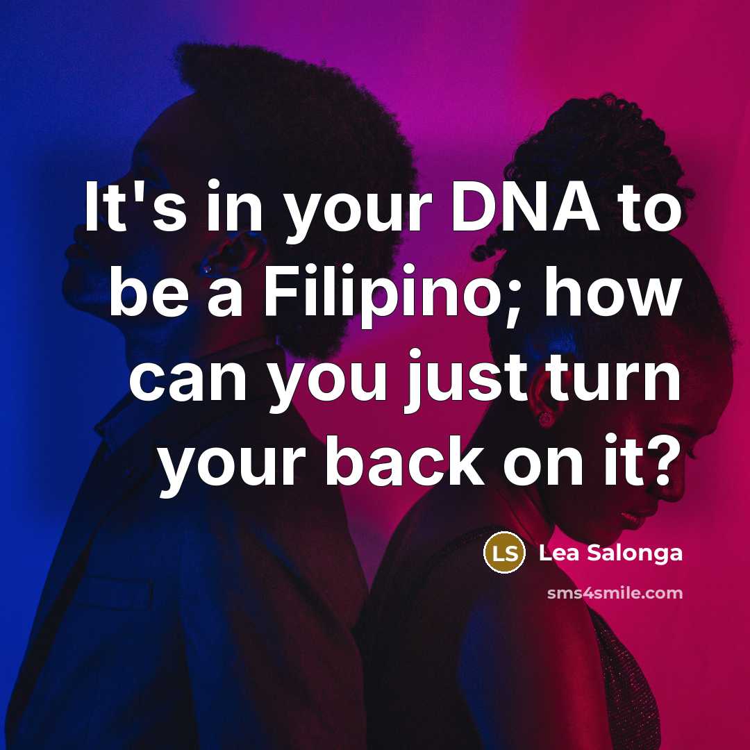 “It's in your DNA to be a Filipino; how can you just turn your back on it?” quote by Lea Salonga