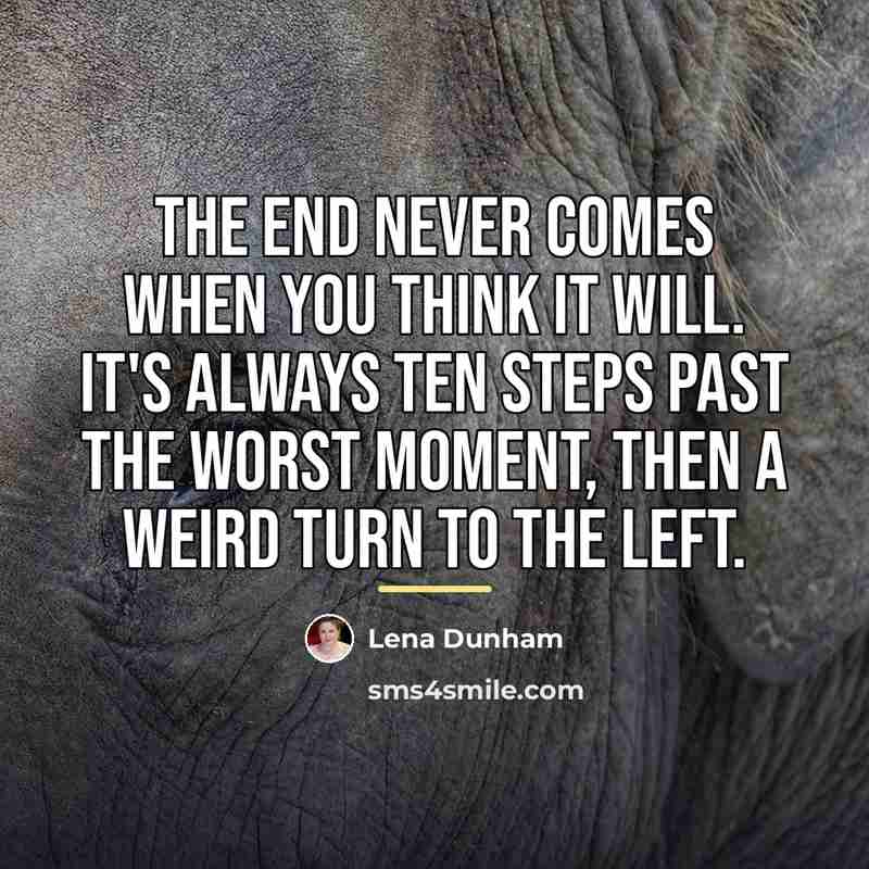 “The end never comes when you think it will. It's…” quote by Lena Dunham