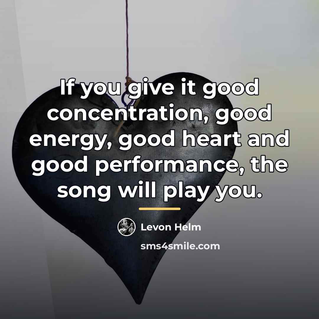 “If you give it good concentration, good energy, good heart…” quote by Levon Helm