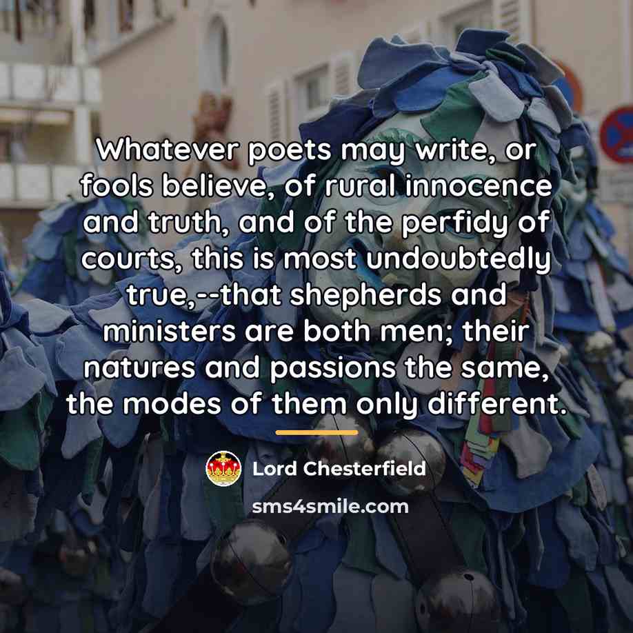 “Whatever poets may write, or fools believe, of rural innocence…” quote by Lord Chesterfield