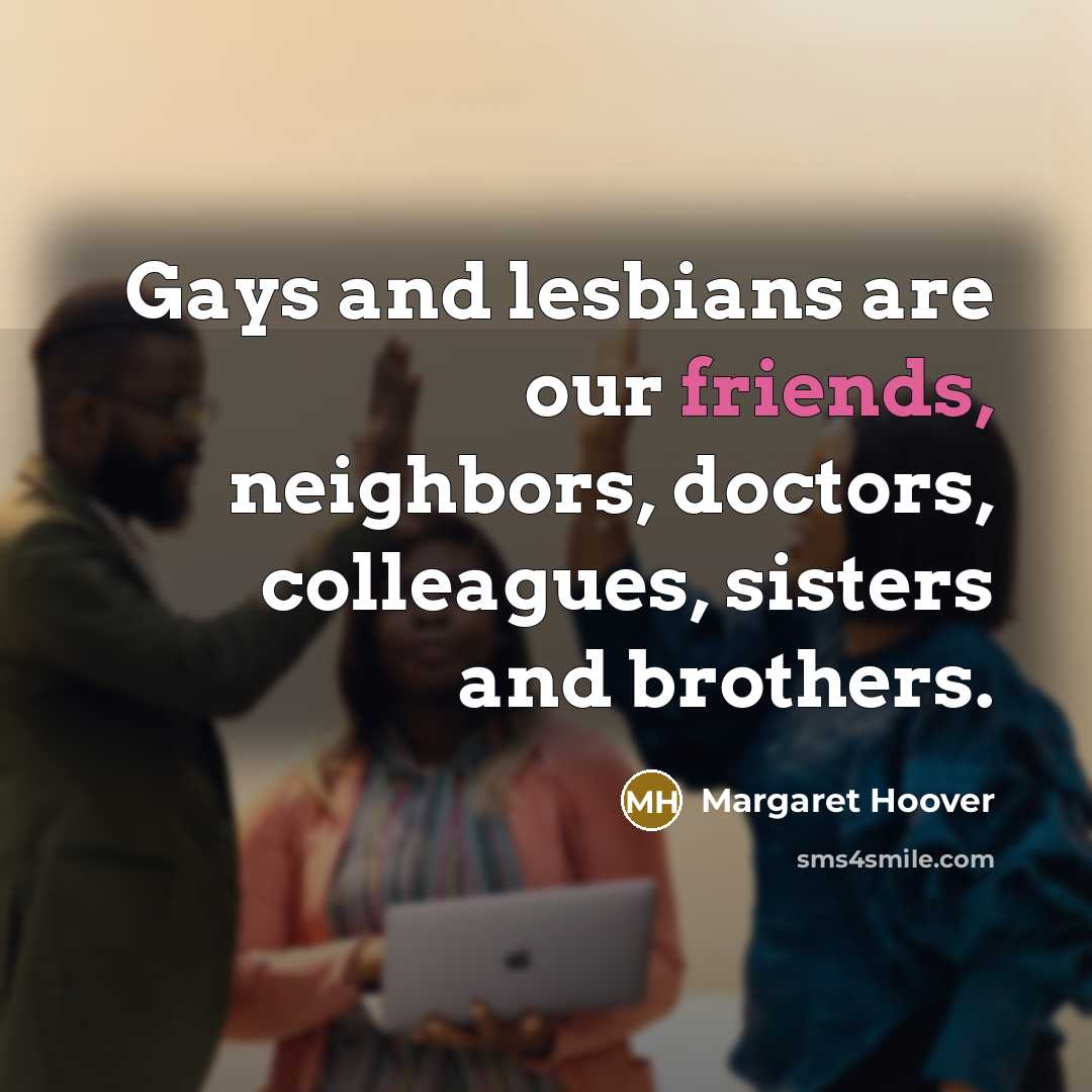 “Gays and lesbians are our friends, neighbors, doctors, colleagues, sisters…” quote by Margaret Hoover