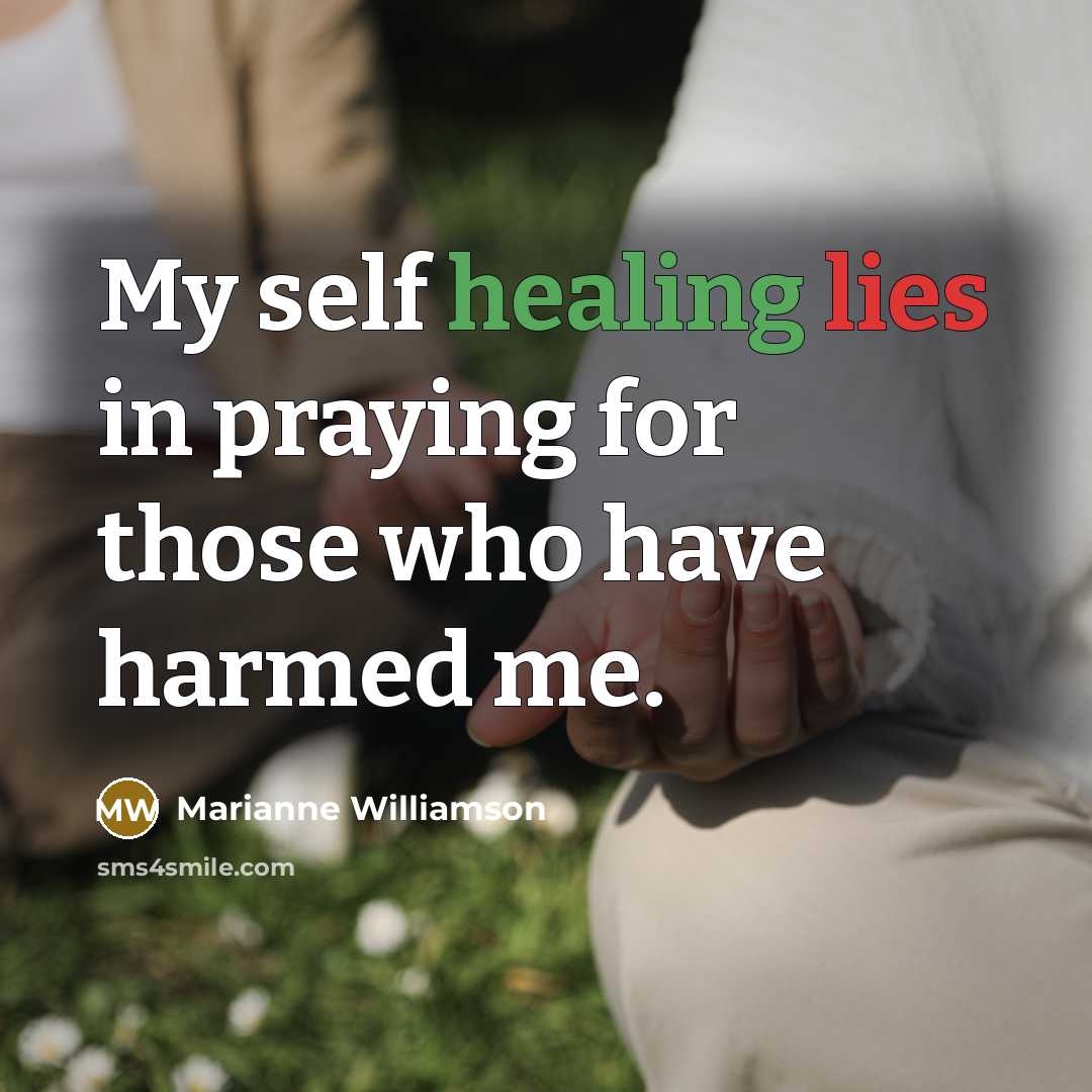 “My self healing lies in praying for those who have…” quote by Marianne Williamson