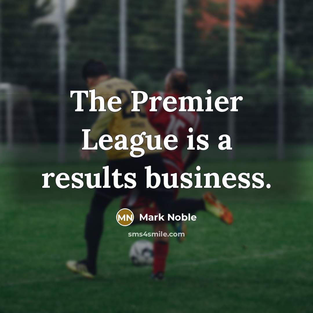 “The Premier League is a results business.…” quote by Mark Noble