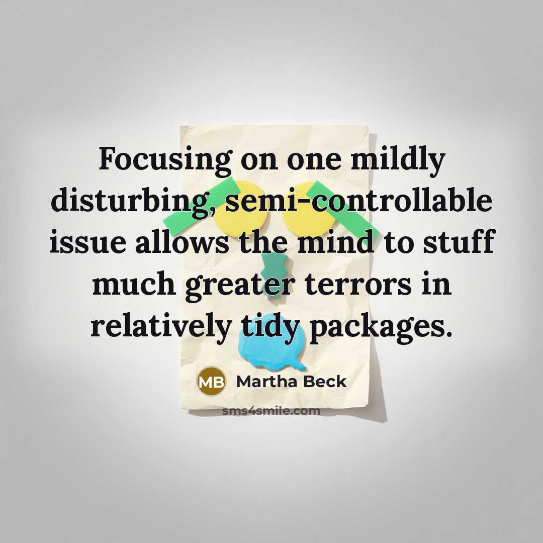 “Focusing on one mildly disturbing, semi-controllable issue allows the mind…” quote by Martha Beck