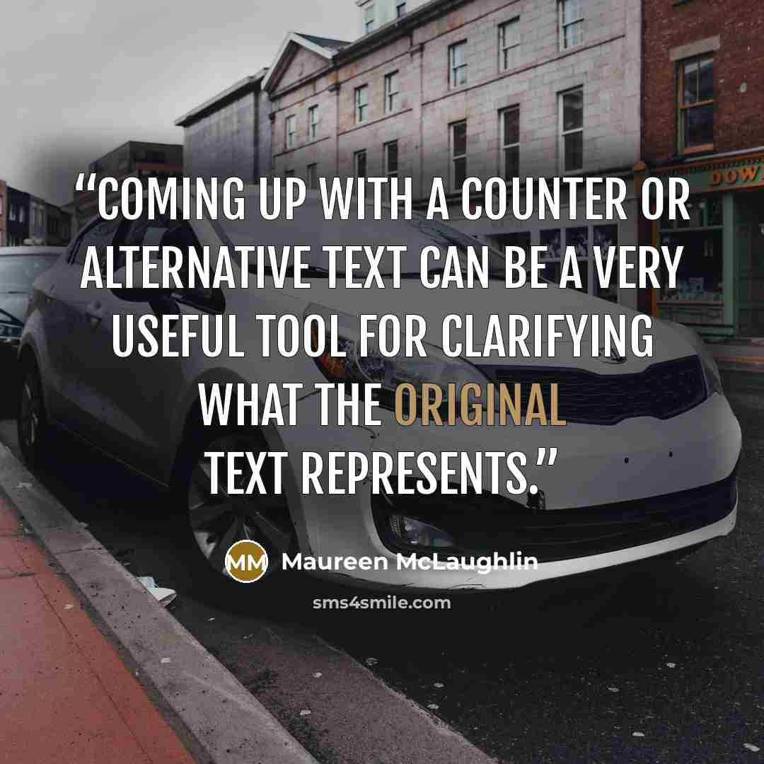 “Coming up with a counter or alternative text can be a very useful tool for clarifying what the original text represents.” quote by Maureen McLaughlin