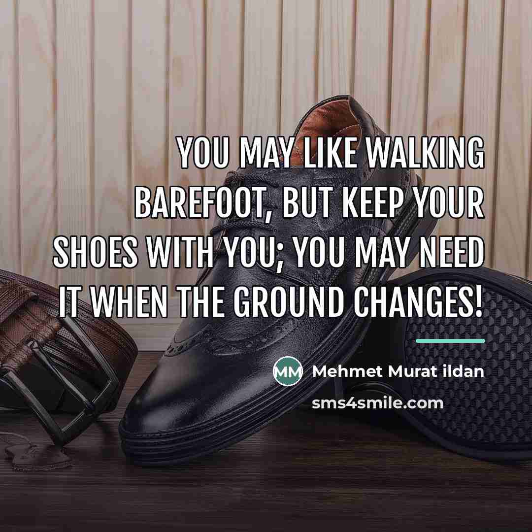 “You may like walking barefoot, but keep your shoes with…” quote by Mehmet Murat Ildan