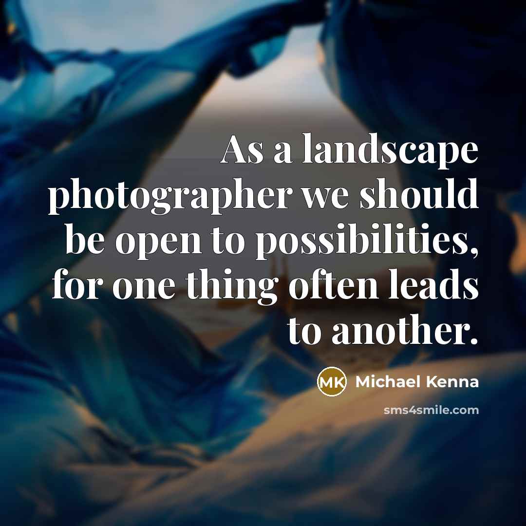 “As a landscape photographer we should be open to possibilities,…” quote by Michael Kenna